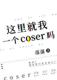 这里就我一个coser吗免费阅读