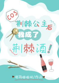 cos荆棘公主后我成了荆棘酒免费